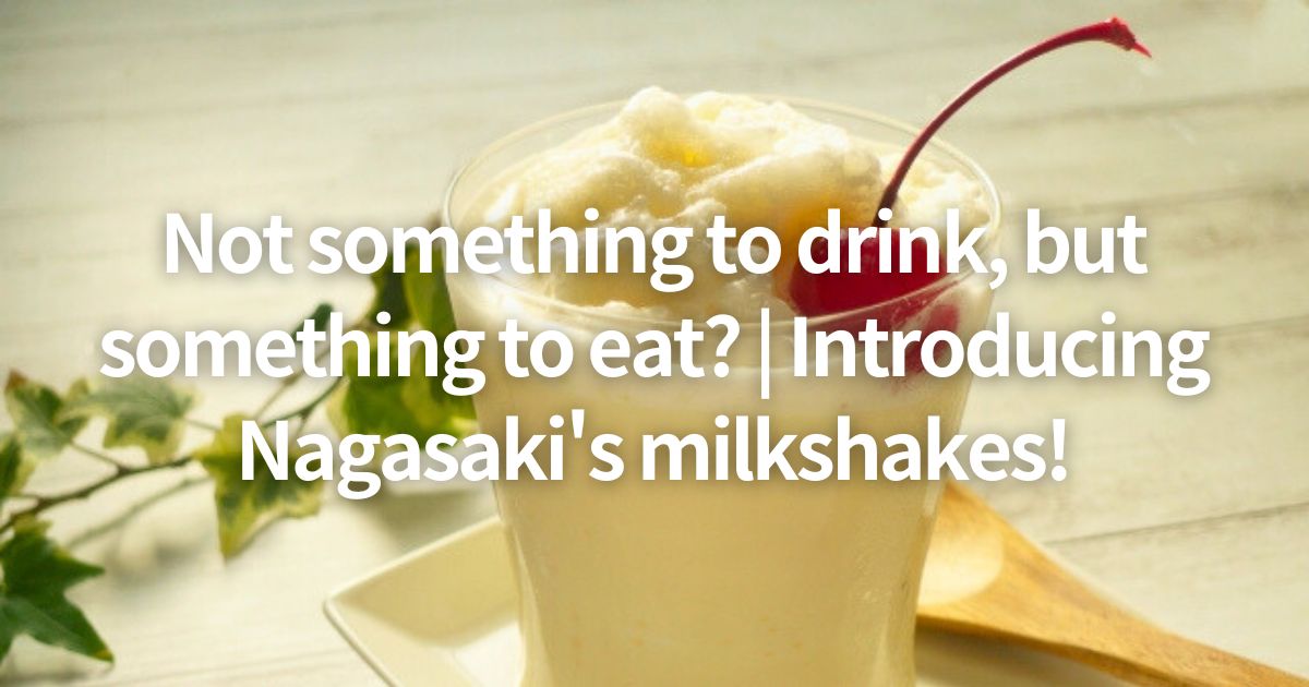 Not something to drink, but something to eat? | Introducing Nagasaki's milkshakes!