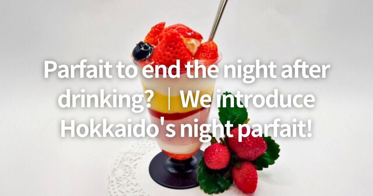 Parfait to end the night after drinking? ｜We introduce Hokkaido's night parfait!