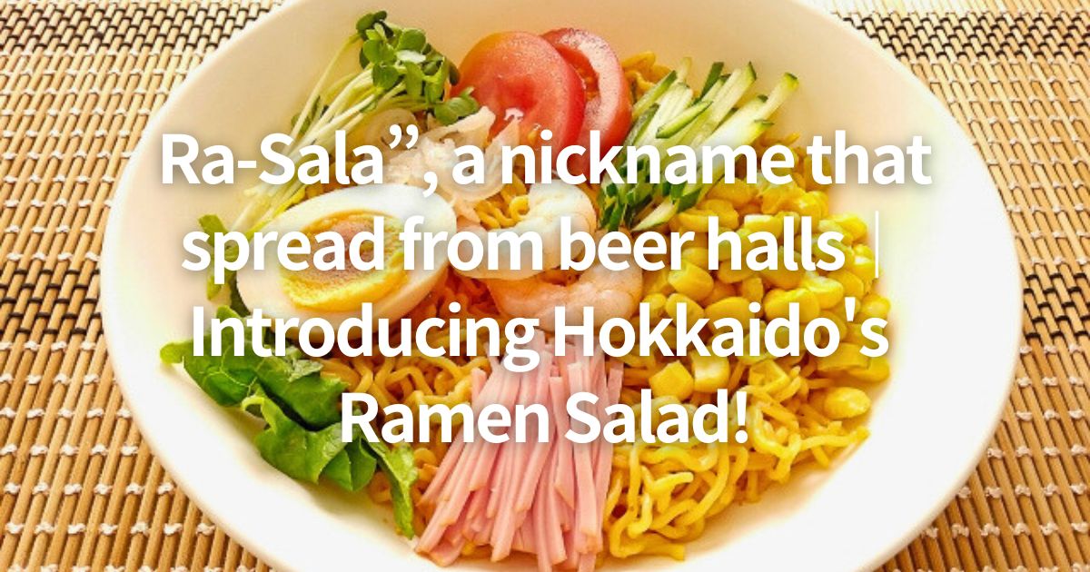 Ra-Sala”, a nickname that spread from beer halls｜Introducing Hokkaido's Ramen Salad!