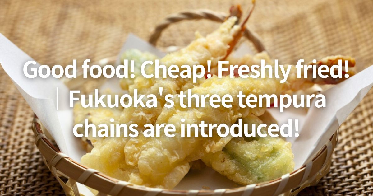 Good food! Cheap! Freshly fried! ｜Fukuoka's three tempura chains are introduced!
